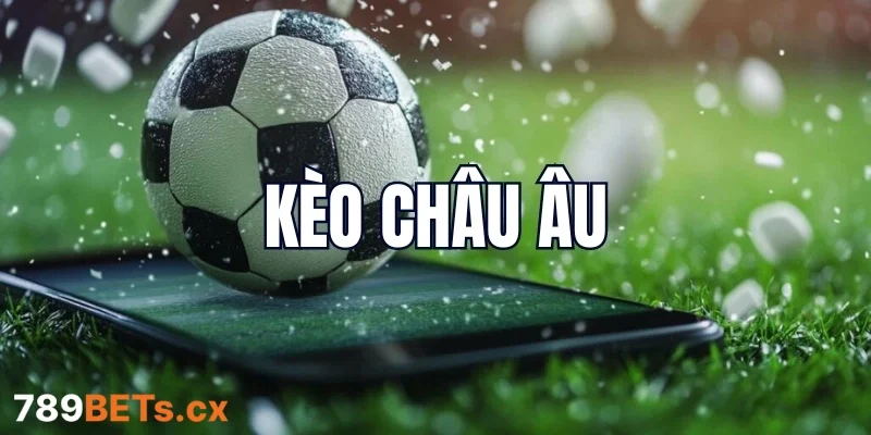 Vì sao kèo châu Âu hấp dẫn với người chơi đến vậy?